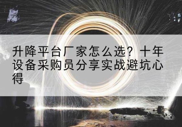 和顺升降平台厂家-怎么选？十年设备采购员分享实战避坑心得
