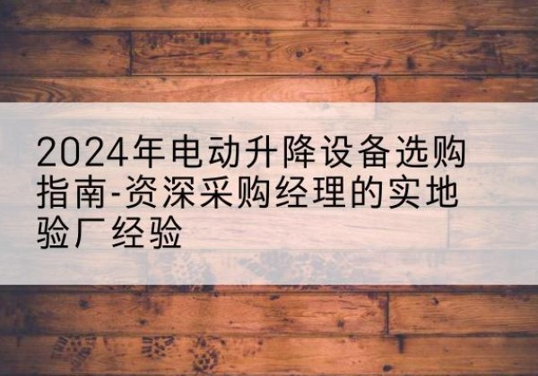 和顺电动剪叉升降平台厂家-2024年电动升降设备选购指南-资深采购经理的实地验厂经验