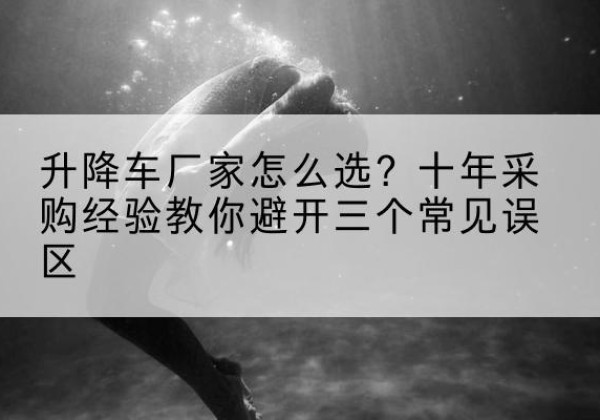 和顺升降车厂家-怎么选？十年采购经验教你避开三个常见误区